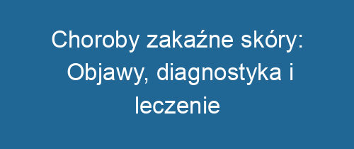 Choroby zakaźne skóry: Objawy, diagnostyka i leczenie