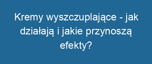 Kremy wyszczuplające – jak działają i jakie przynoszą efekty?