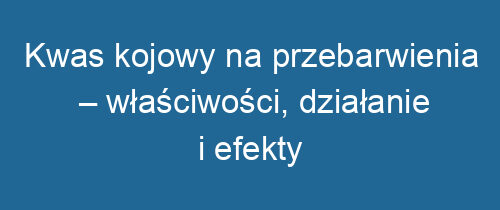 Kwas kojowy na przebarwienia – właściwości, działanie i efekty