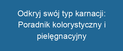 Odkryj swój typ karnacji: Poradnik kolorystyczny i pielęgnacyjny